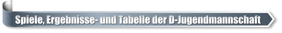 Spiele, Ergebnisse- und Tabelle der D-Jugendmannschaft